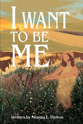 I Want to Be Me by Dennis, Norma L.