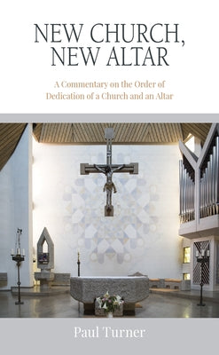 New Church, New Altar: A Commentary on the Order of Dedication of a Church and an Altar by Turner, Paul