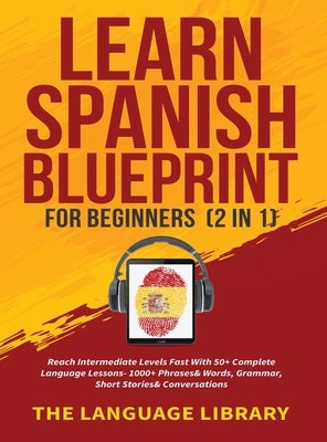 Learn Spanish Blueprint For Beginners (2 in 1): Reach Intermediate Levels Fast With 50+ Complete Language Lessons- 1000+ Phrases& Words, Grammar, Shor by The Language Library