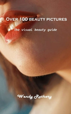 Over 100 beauty pictures: The visual beauty guide by Wendy Rothery