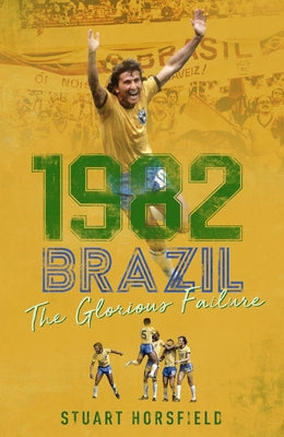 1982 Brazil: The Glorious Failure by Horsfield, Stuart