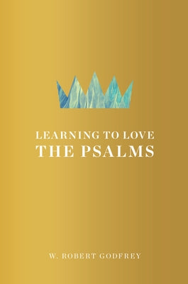 Learning to Love the Psalms by Godfrey, W. Robert