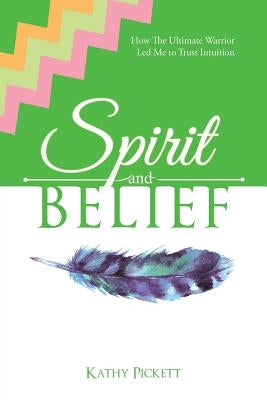 Spirit and Belief: How the Ultimate Warrior Led Me to Trust Intuition by Pickett, Kathy