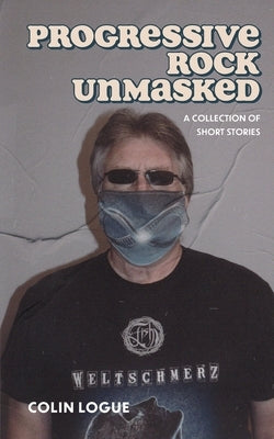 Progressive Rock Unmasked by Logue, Colin