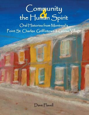 Community and the Human Spirit: Oral Histories from Montreal's Point St. Charles, Griffintown and Goose Village by Flavell, David J.