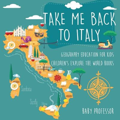 Take Me Back to Italy - Geography Education for Kids Children's Explore the World Books by Baby Professor