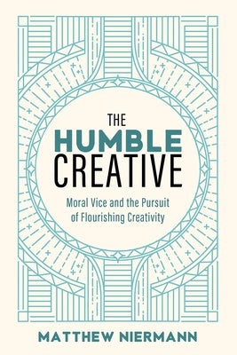 The Humble Creative: Moral Vice and the Pursuit of Flourishing Creativity by Niermann, Matthew