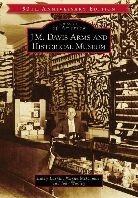 J.M. Davis Arms and Historical Museum (50th Anniversary Edition) by Larkin, Larry