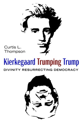Kierkegaard Trumping Trump: Divinity Resurrecting Democracy by Thompson, Curtis L.