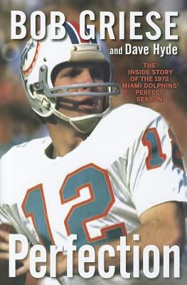 Perfection: The Inside Story of the 1972 Miami Dolphins' Perfect Season by Griese, Bob