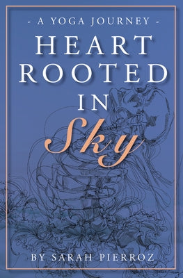 Heart Rooted in Sky: A Yoga Journey by Pierroz, Sarah