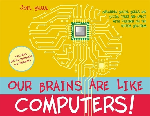 Our Brains Are Like Computers!: Exploring Social Skills and Social Cause and Effect with Children on the Autism Spectrum by Shaul, Joel