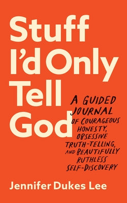 Stuff I'd Only Tell God: A Guided Journal of Courageous Honesty, Obsessive Truth-Telling, and Beautifully Ruthless Self-Discovery by Lee, Jennifer Dukes