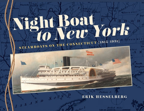 Night Boat to New York: Steamboats on the Connecticut, 1815-1931 by Hesselberg, Erik