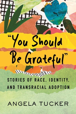 You Should Be Grateful: Stories of Race, Identity, and Transracial Adoption by Tucker, Angela