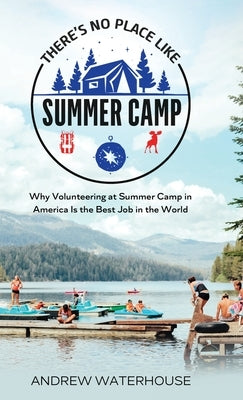 There's No Place Like Summer Camp: Why Volunteering at Summer Camp in America Is the Best Job in the World by Waterhouse, Andrew