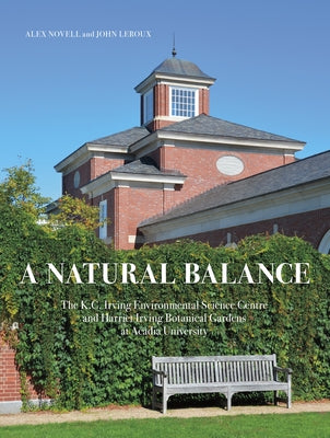 A Natural Balance: The K.C. Irving Environmental Science Centre and Harriet Irving Botanical Gardens at Acadia University by Novell, Alex