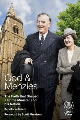 God and Menzies: The Faith that Shaped a Prime Minister and his Nation by Furse-Roberts, David