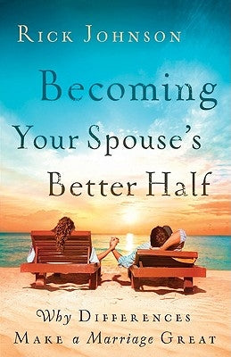 Becoming Your Spouse's Better Half: Why Differences Make a Marriage Great by Johnson, Rick