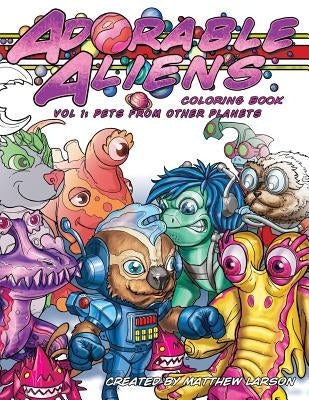 Adorable Aliens Coloring Book Volume 1: Pets from other Planets by Larson, Matthew