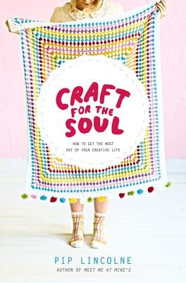 Craft for the Soul: How to Get the Most Out of Your Creative Life by Lincolne, Pip