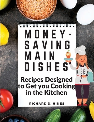 Money-Saving Main Dishes: Recipes Designed to Get you Cooking in the Kitchen by Richard D Hines
