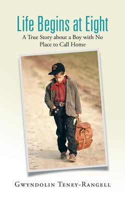 Life Begins at Eight: A True Story about a Boy with No Place to Call Home by Teney-Rangell, Gwyndolin