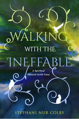 Walking with the Ineffable: A Spiritual Memoir (with Cats) by Colby, Stephani Nur