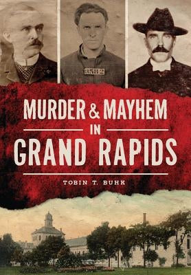 Murder & Mayhem in Grand Rapids by Buhk, Tobin T.