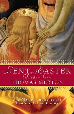 Lent and Easter Wisdom from Thomas Merton: Daily Scripture and Prayers Together with Thomas Merton's Own Words by The Merton Institute for Contemplative L