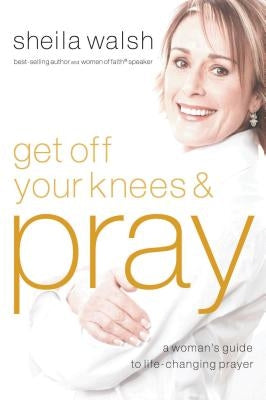 Get Off Your Knees & Pray by Walsh, Sheila