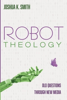 Robot Theology by Smith, Joshua K.