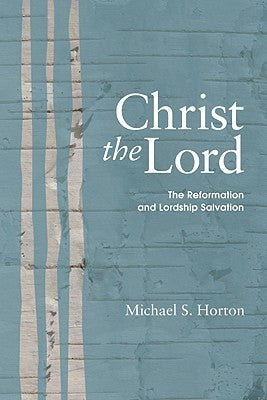Christ the Lord: The Reformation and Lordship Salvation by Horton, Michael