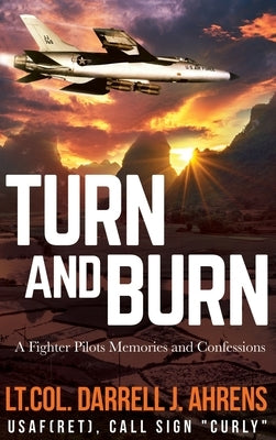 Turn and Burn: A Fighter Pilot's Memories and Confessions by Ahrens, Darrell J.