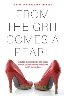 From the Grit Comes A Pearl: A Southern Woman's Imperfect Faith in Her God, in Herself, and in Her Humorous, Unique Outlook on Life's Stumbling Blo by Kinnard, Carrie Scarborough