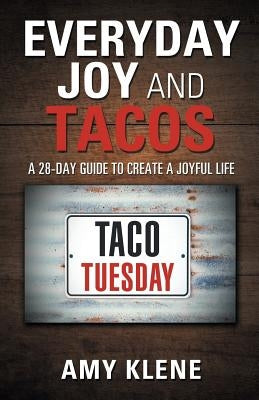 Everyday Joy and Tacos: A 28-Day Guide to Create a Joyful Life by Klene, Amy