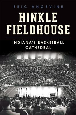 Hinkle Fieldhouse: Indiana's Basketball Cathedral by Angevine, Eric