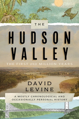 The Hudson Valley: The First 250 Million Years: A Mostly Chronological and Occasionally Personal History by Levine, David