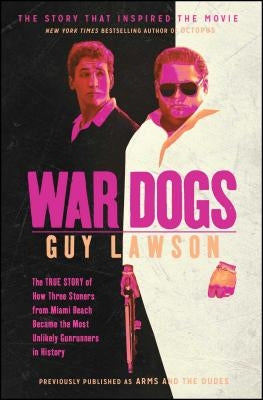 War Dogs: The True Story of How Three Stoners from Miami Beach Became the Most Unlikely Gunrunners in History by Lawson, Guy