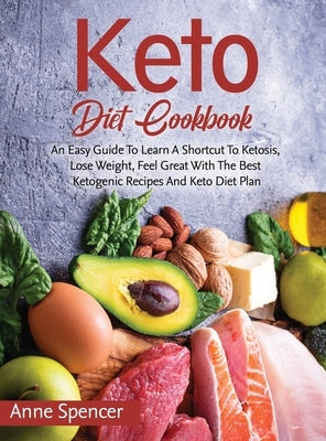 Keto Diet Cookbook: An Easy Guide To Learn A Shortcut To Ketosis, Lose Weight, Feel Great With The Best Ketogenic Recipes And Keto Diet Pl by Spencer, Anne