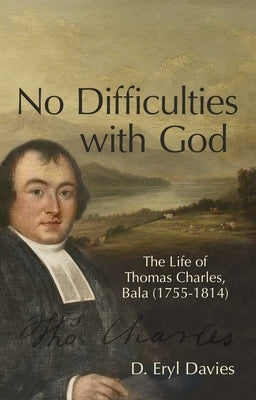 No Difficulties with God: The Life of Thomas Charles, Bala (1755-1814) by Davies, D. Eryl