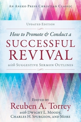How to Promote & Conduct a Successful Revival: With Suggestive Sermon Outlines by Torrey, Rueben A.