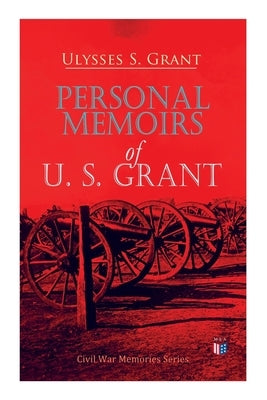Personal Memoirs of U. S. Grant: Civil War Memories Series by Grant, Ulysses S.