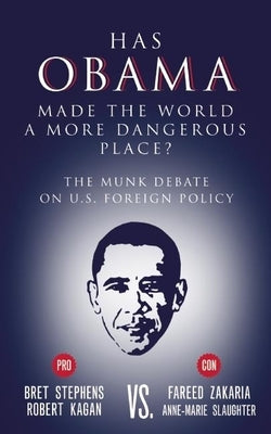 Has Obama Made the World a More Dangerous Place?: The Munk Debate on U.S. Foreign Policy by Stephens, Bret