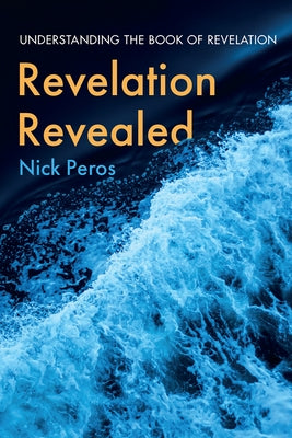 Revelation Revealed: Understanding the Book of Revelation by Peros, Nick