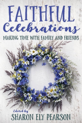 Faithful Celebrations: Making Time with Family and Friends by Pearson, Sharon Ely