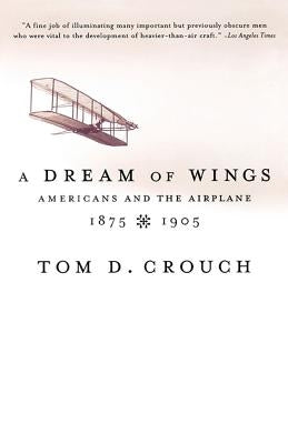 A Dream of Wings: Americans and the Airplane, 1875-1905 by Crouch, Tom D.