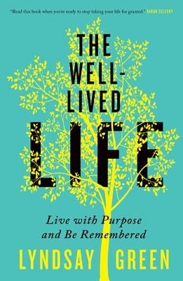 The Well-Lived Life: Live with Purpose and Be Remembered by Green, Lyndsay