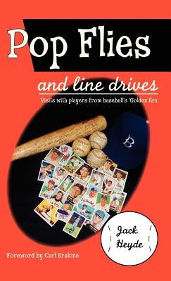Pop Flies and Line Drives: Visits with Players from Baseball's Golden Era by Heyde, Jack