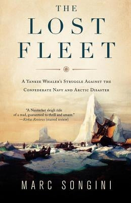 The Lost Fleet: A Yankee Whaler's Struggle Against the Confederate Navy and Arctic Disaster by Songini, Marc L.